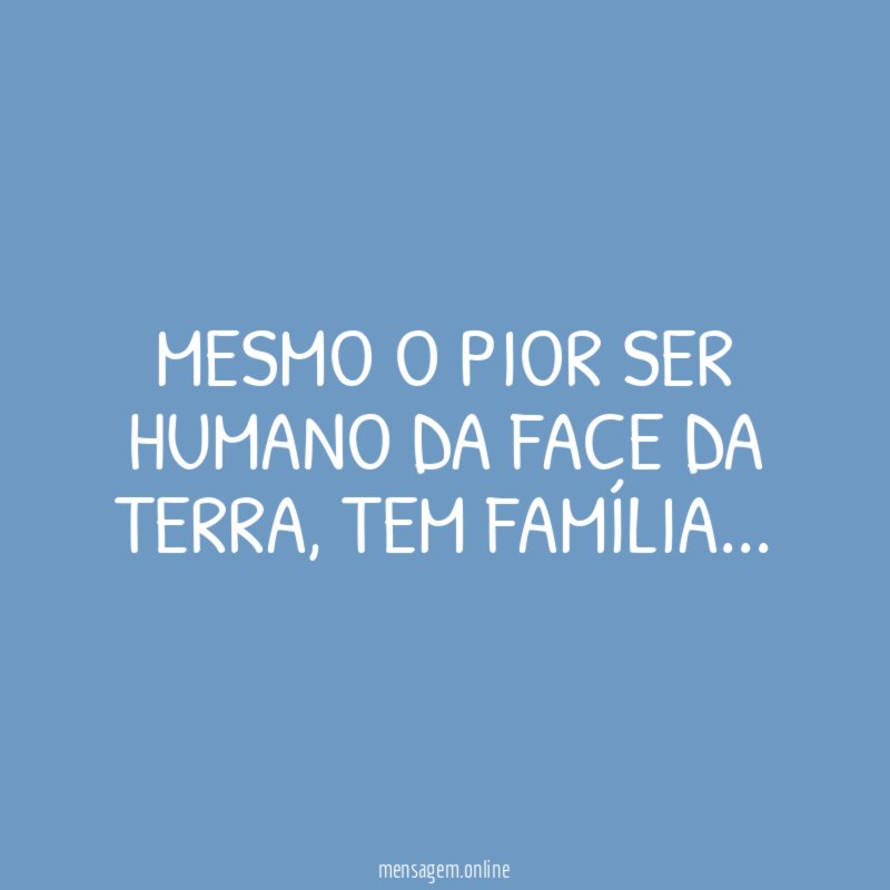 Mesmo o pior ser humano da face da terra
