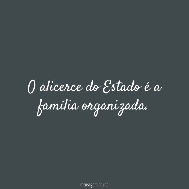 O alicerce do Estado é a família organizada