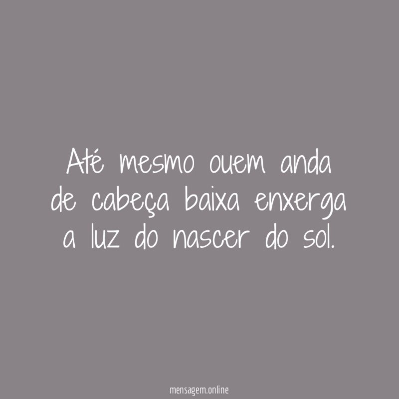 Até mesmo ouem anda de cabeça baixa enxerga