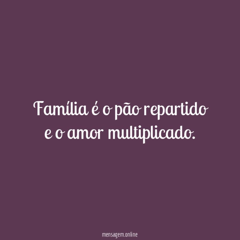 Família é o pão repartido e o amor multiplicado