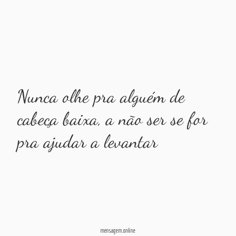 Nunca olhe pra alguém de cabeça baixa