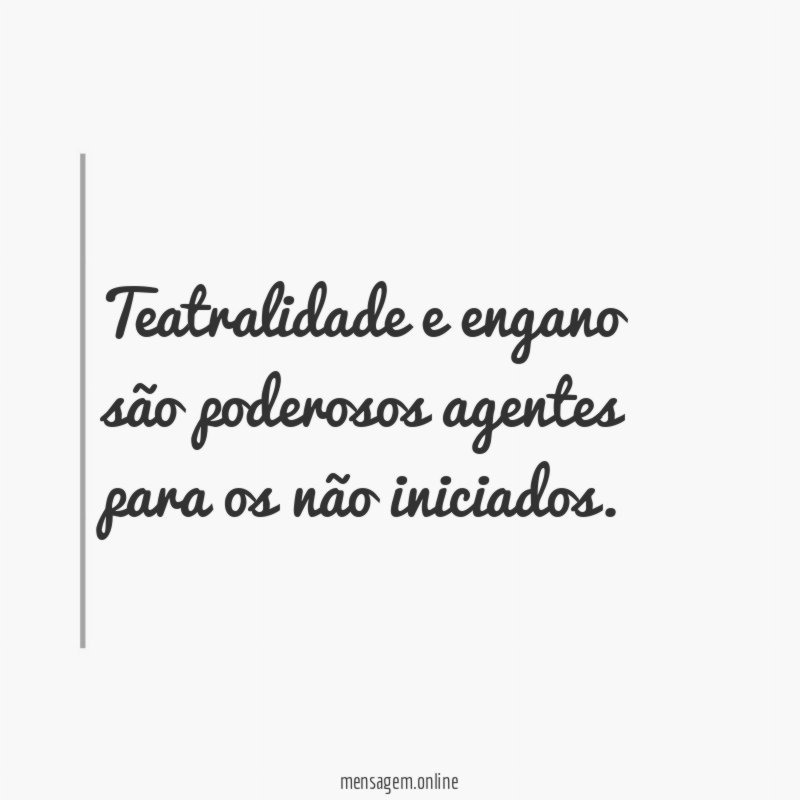 Teatralidade e engano são poderosos agentes para os não iniciados