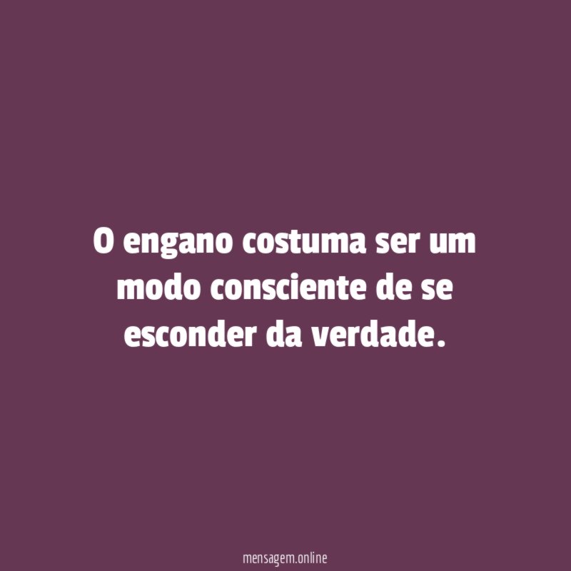 O engano costuma ser um modo consciente de se esconder da verdade