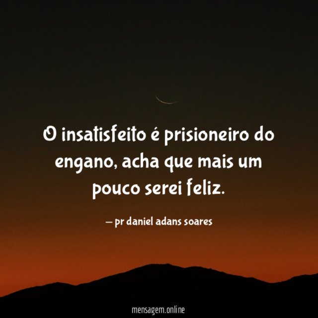 O insatisfeito é prisioneiro do engano
