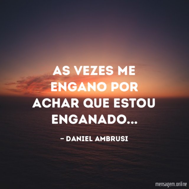 As vezes me engano por achar que estou enganado