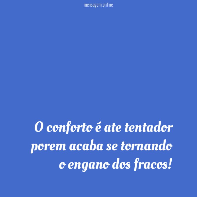 O conforto é ate tentador porem acaba se tornando o engano dos fracos