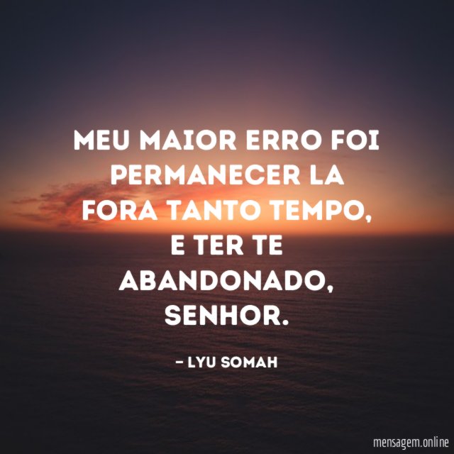 Meu maior erro foi permanecer la fora tanto tempo