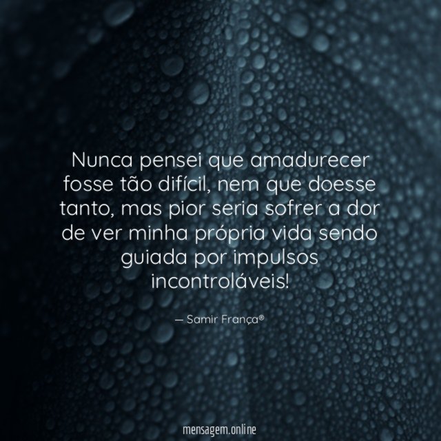 Nunca pensei que amadurecer fosse tão difícil