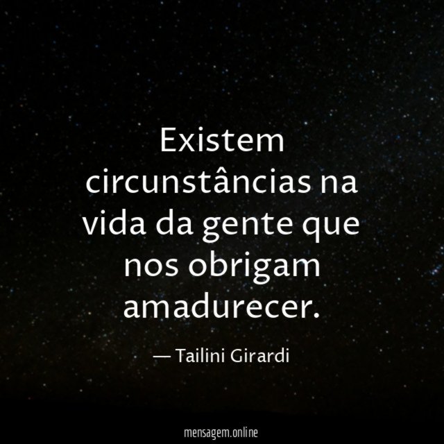 Existem circunstâncias na vida da gente que nos obrigam amadurecer