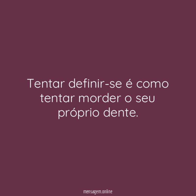 Tentar definir-se é como tentar morder o seu próprio dente