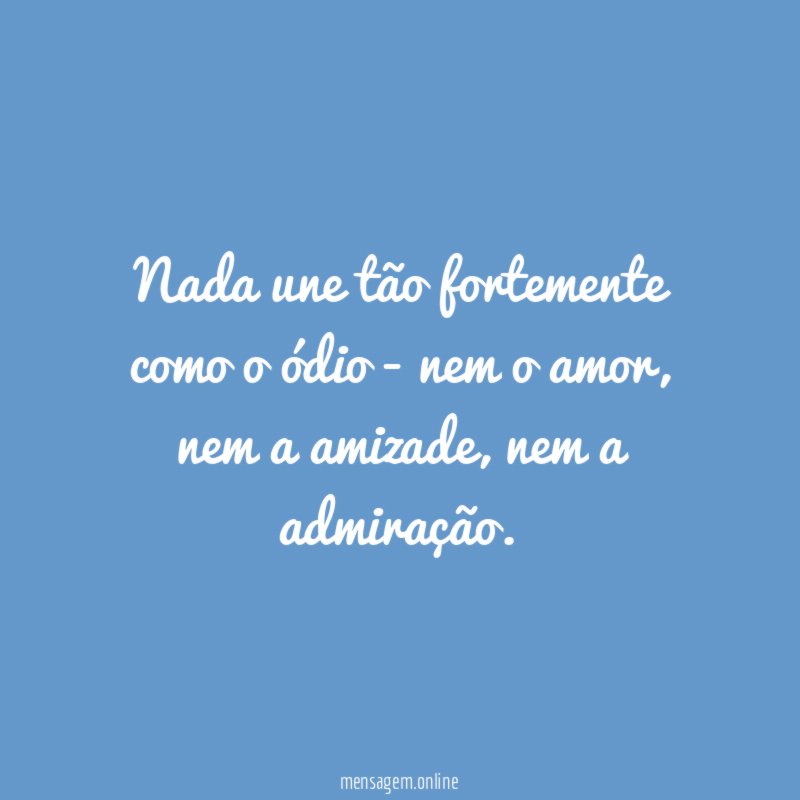 Nada une tão fortemente como o ódio - nem o amor