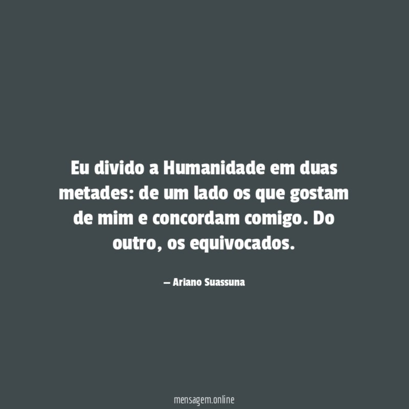Eu divido a Humanidade em duas metades