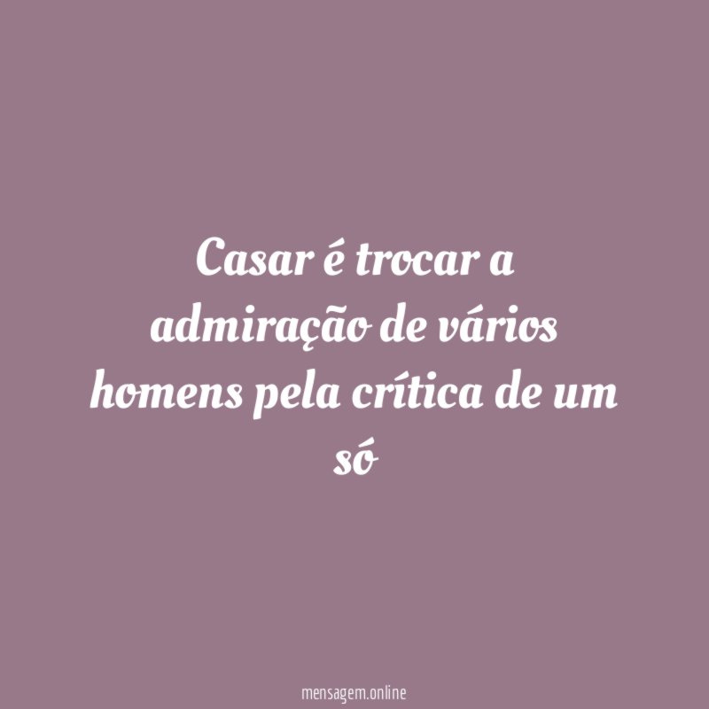 Casar é trocar a admiração de vários homens