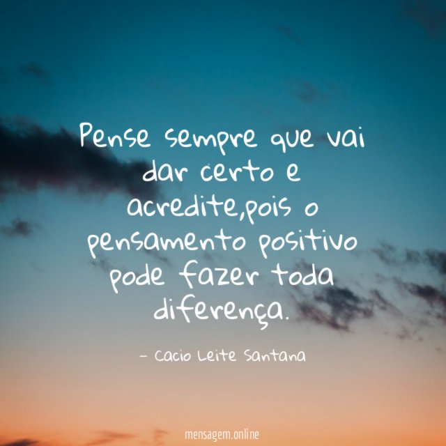Pense sempre que vai dar certo e acredite