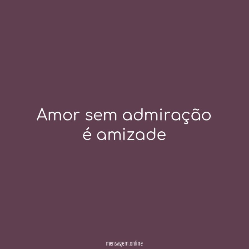 Amor sem admiração é amizade