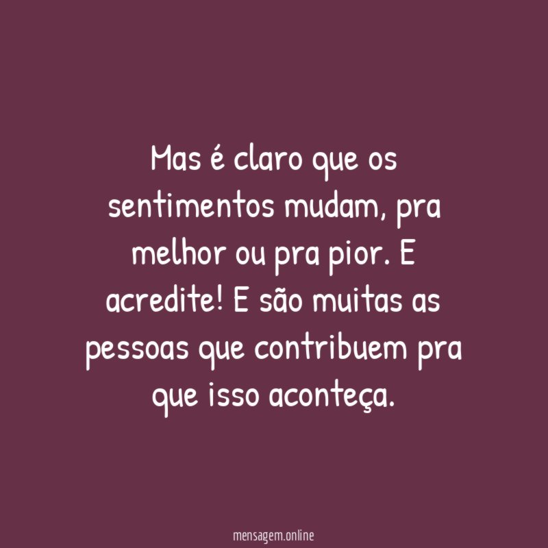 Mas é claro que os sentimentos mudam