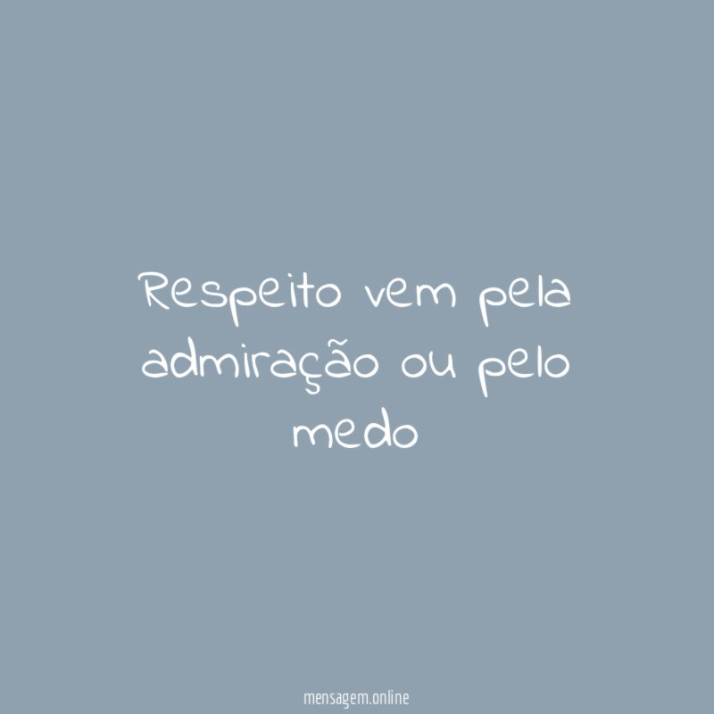 Respeito vem pela admiração ou pelo medo