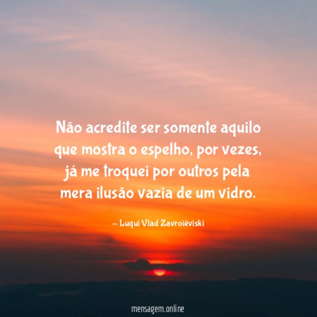 Não acredite ser somente aquilo que mostra o espelho