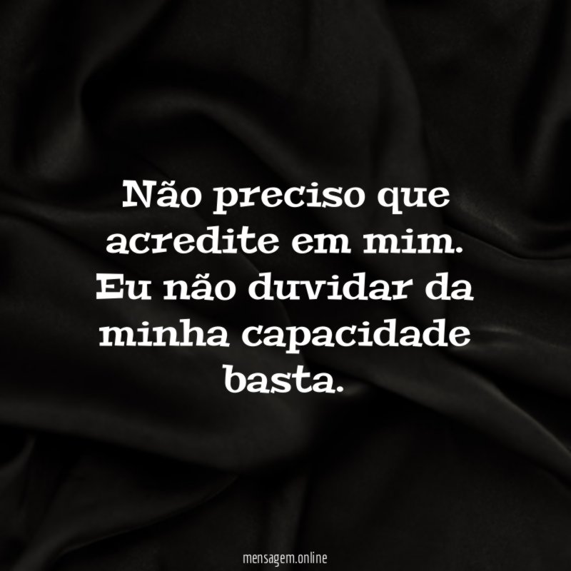 Não preciso que acredite em mim