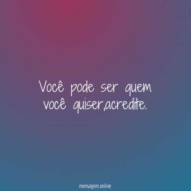 Você pode ser quem você quiser