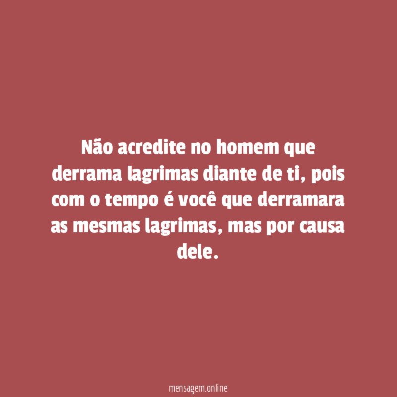 Não acredite no homem que derrama lagrimas diante de ti