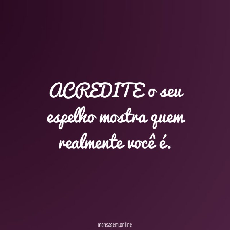 ACREDITE o seu espelho mostra quem realmente você é