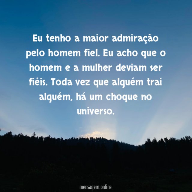 Eu tenho a maior admiração pelo homem fiel