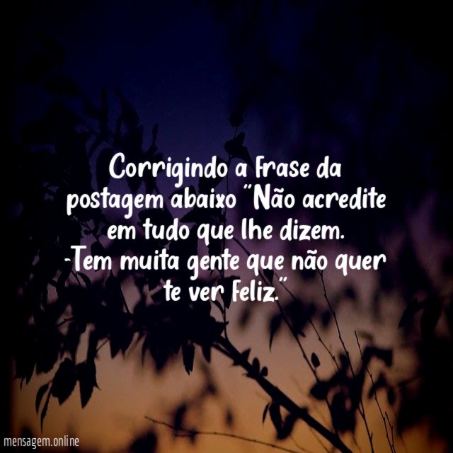 Corrigindo a frase da postagem abaixo ''Não acredite
