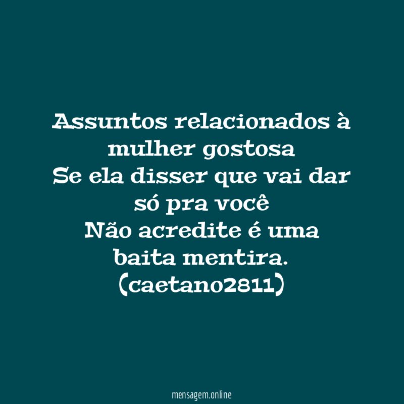 Assuntos relacionados à mulher gostosa
Se ela disser que vai dar só pra você
Não acredite é uma baita mentira.