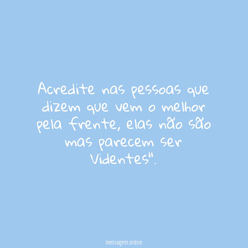 Acredite nas pessoas que dizem que vem o melhor pela frente