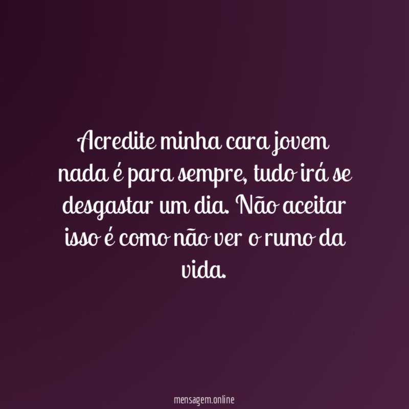 Acredite minha cara jovem nada é para sempre