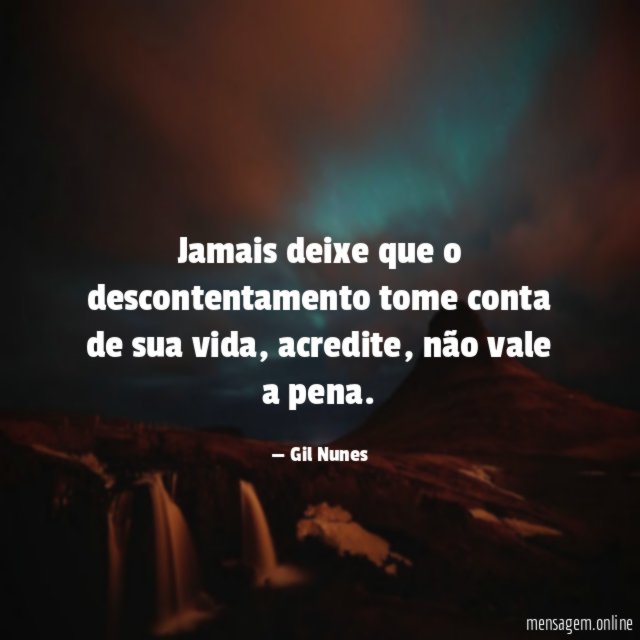 Jamais deixe que o descontentamento tome conta de sua vida