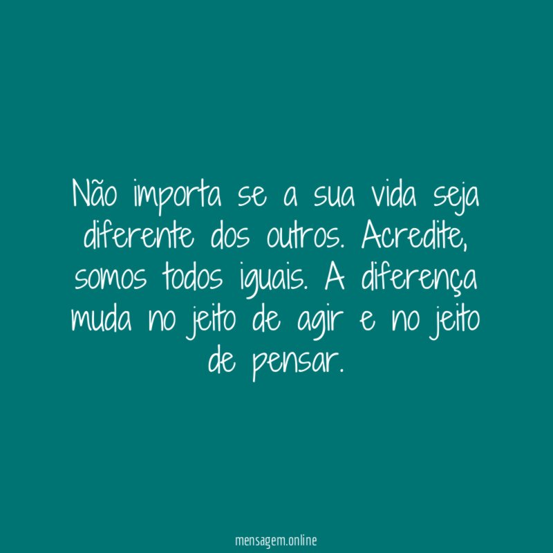 Não importa se a sua vida seja diferente dos outros