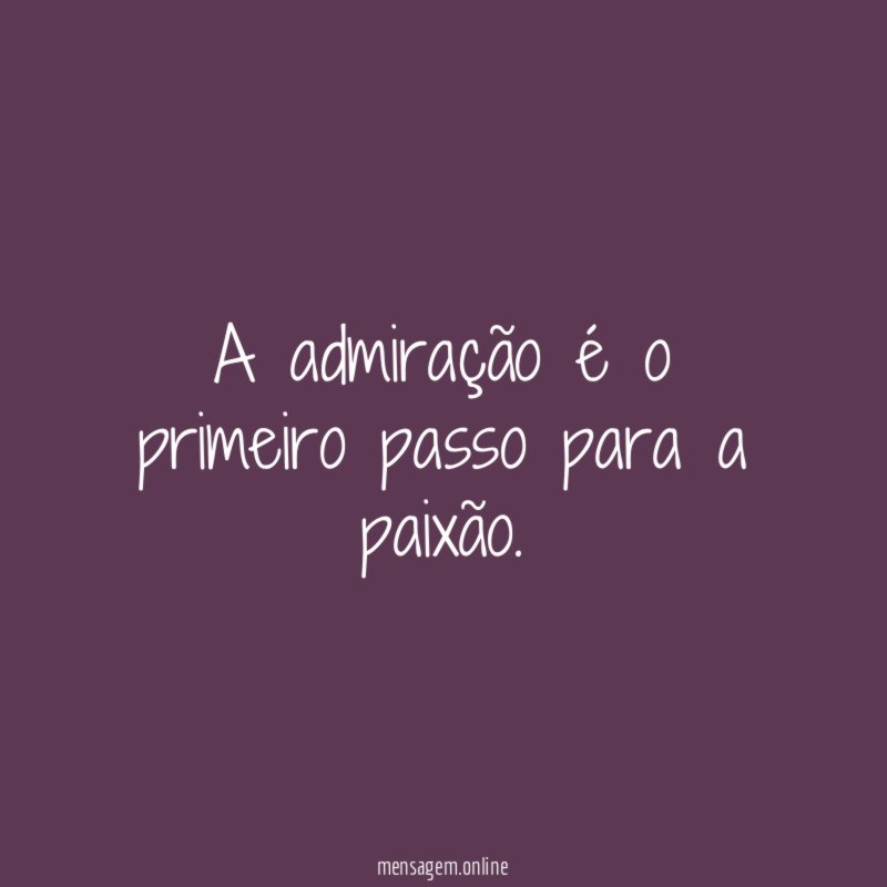 A admiração é o primeiro passo para a paixão
