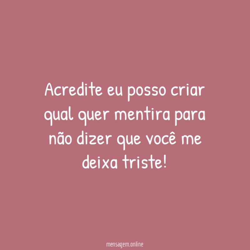 Acredite eu posso criar qual quer mentira para
