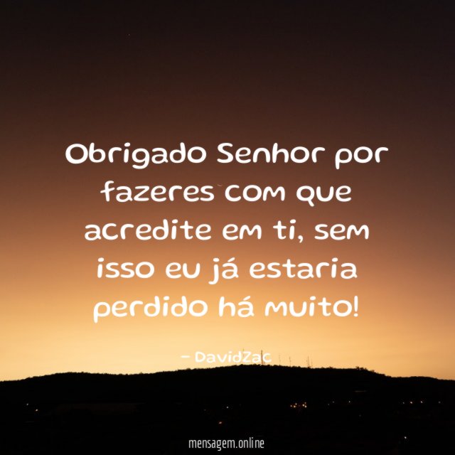 Obrigado Senhor por fazeres com que acredite em ti