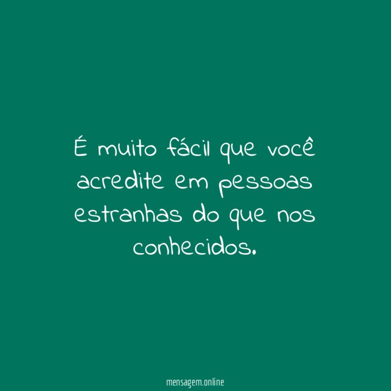 É muito fácil que você acredite em pessoas