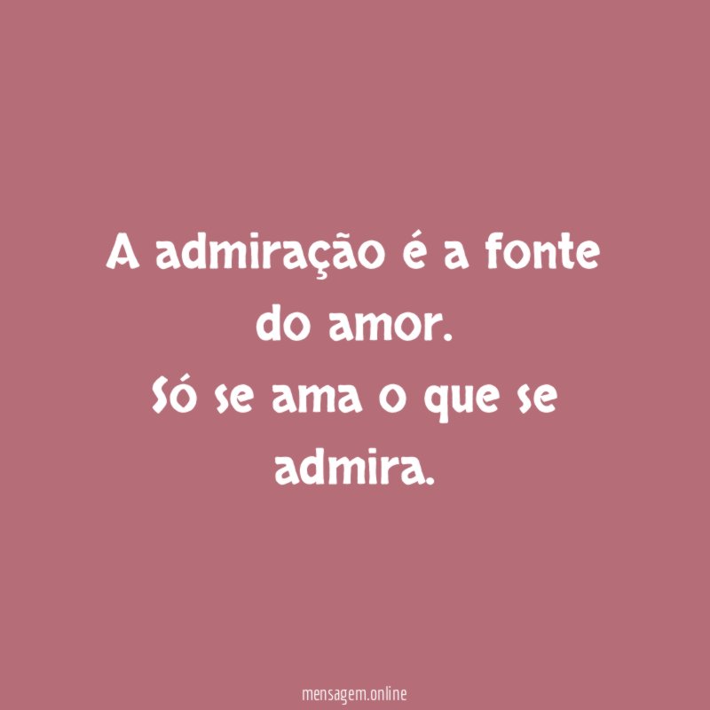 A admiração é a fonte do amor