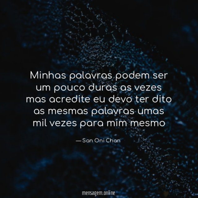 Minhas palavras podem ser um pouco duras as