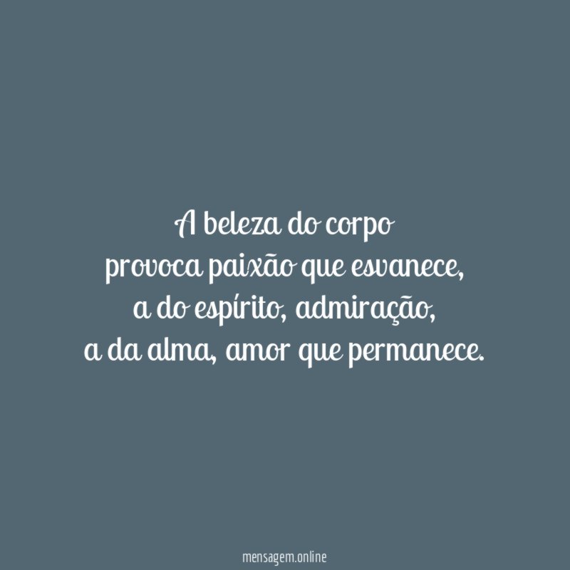 A beleza do corpo provoca paixão que esvanece
