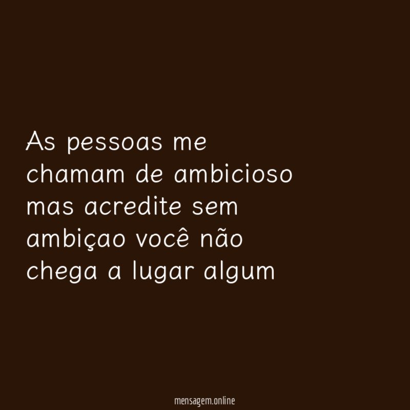 As pessoas me chamam de ambicioso mas