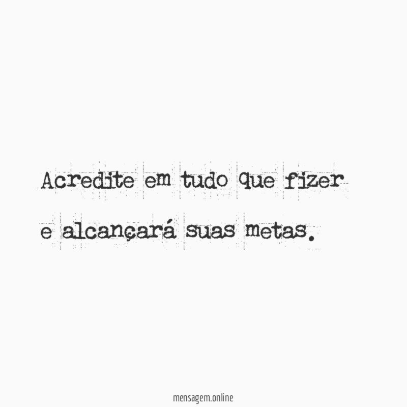 Acredite em tudo que fizer e alcançará suas metas