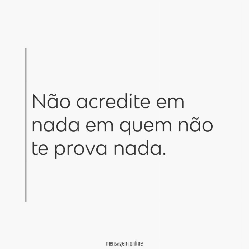 Não acredite em nada em quem não te prova nada
