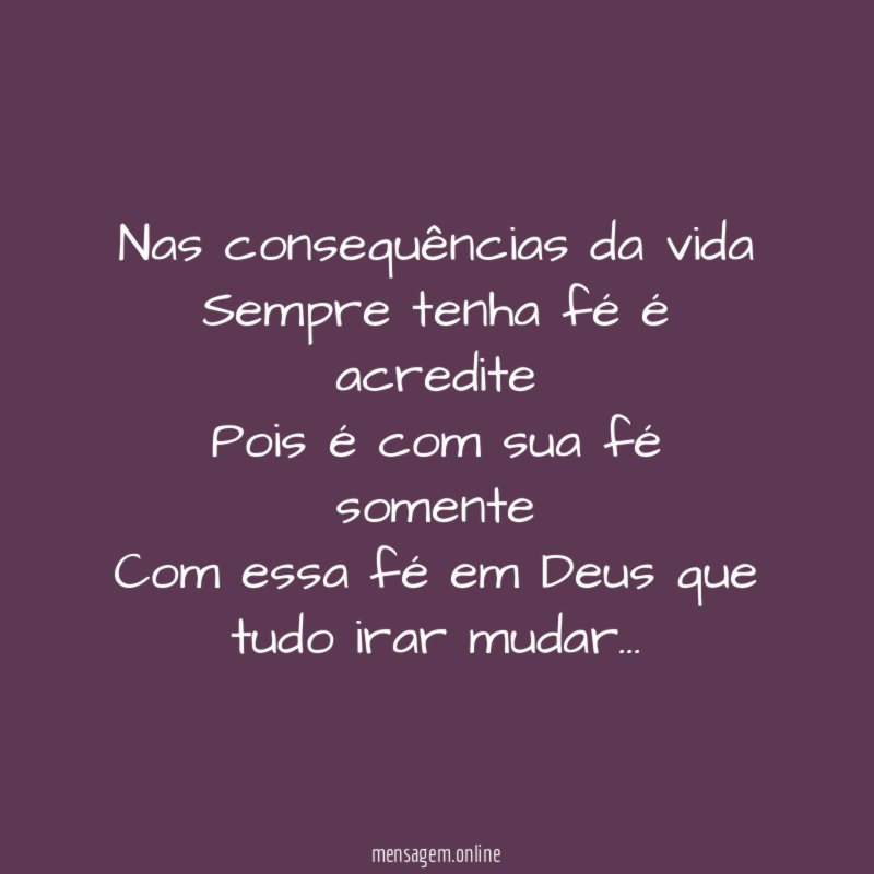 Nas consequências da vida Sempre tenha fé é acredite Pois