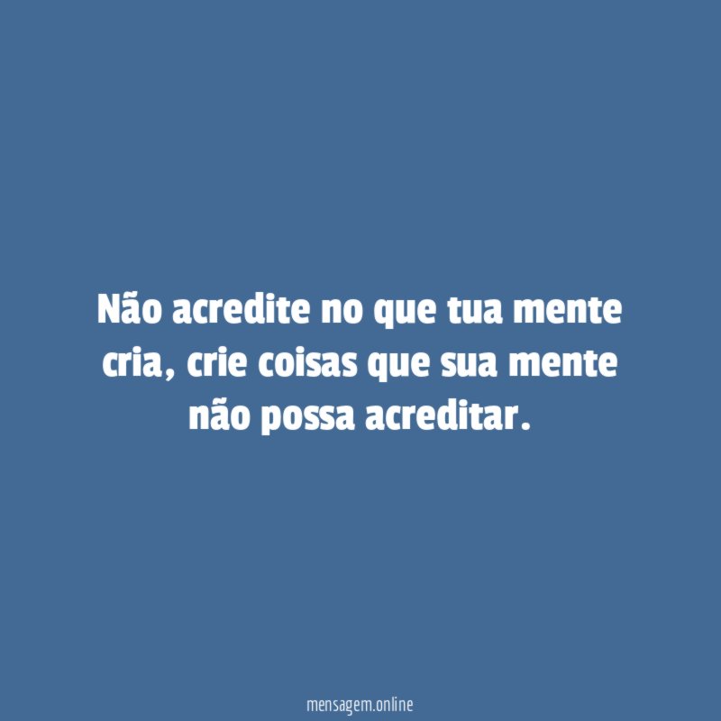 não acredite no que tua mente cria