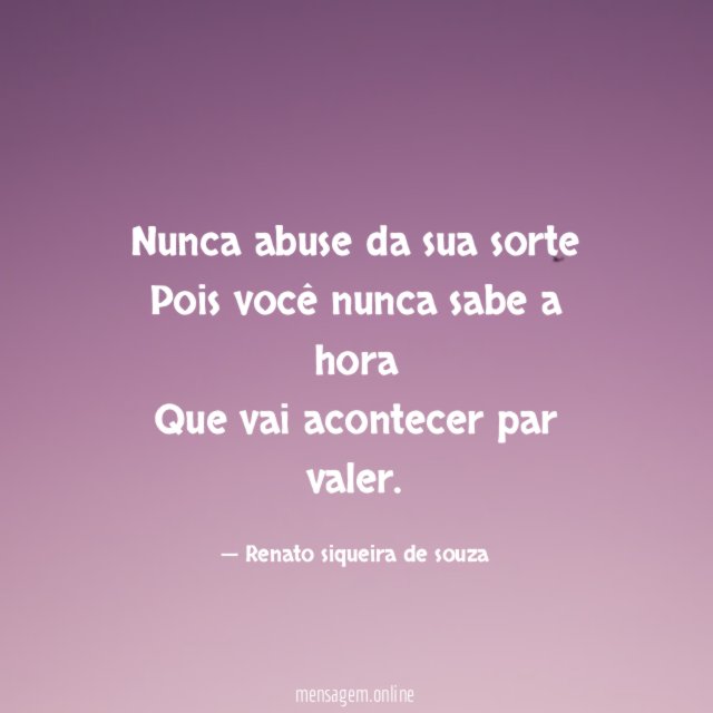 Nunca abuse da sua sorte Pois você nunca sabe
