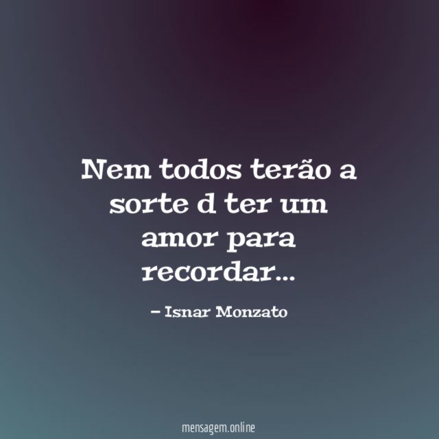 Nem todos terão a sorte d ter um amor para recordar