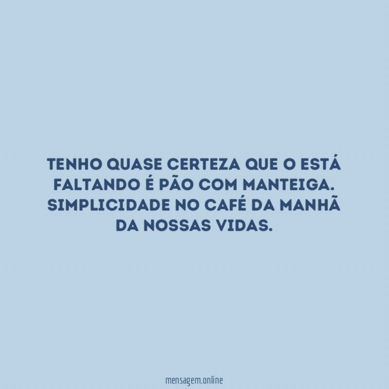 Tenho quase certeza que o está faltando é pão com manteiga