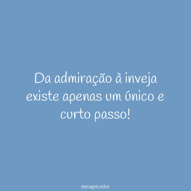 Da admiração à inveja existe apenas um único e curto passo