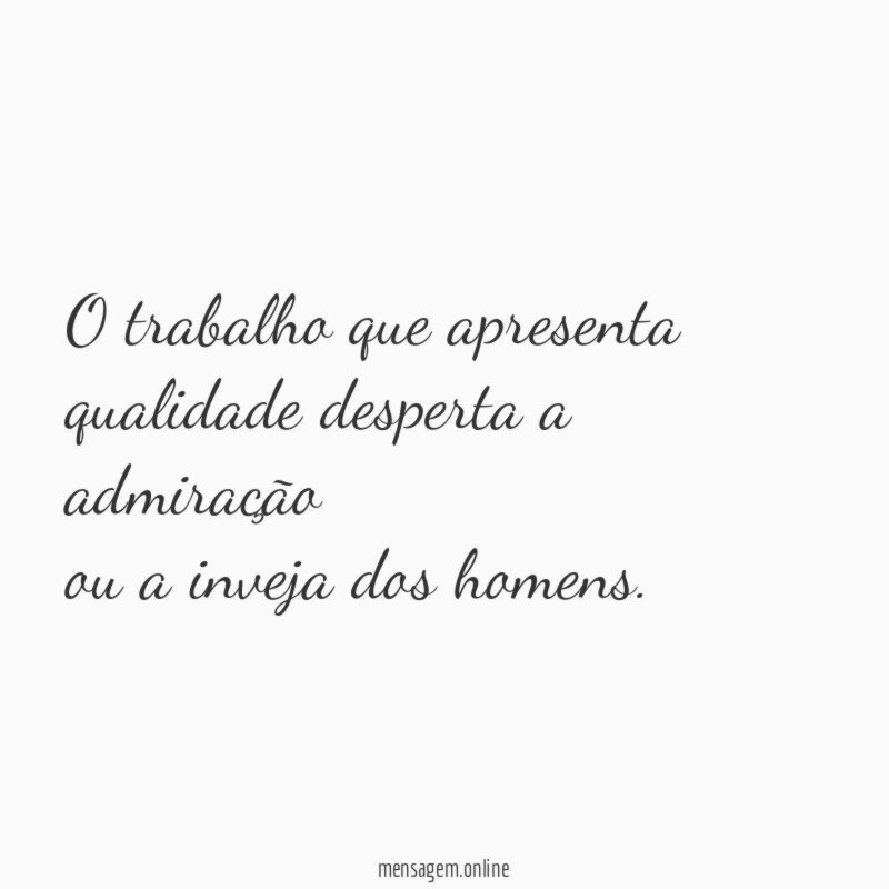 O trabalho que apresenta qualidade desperta a admiração ou